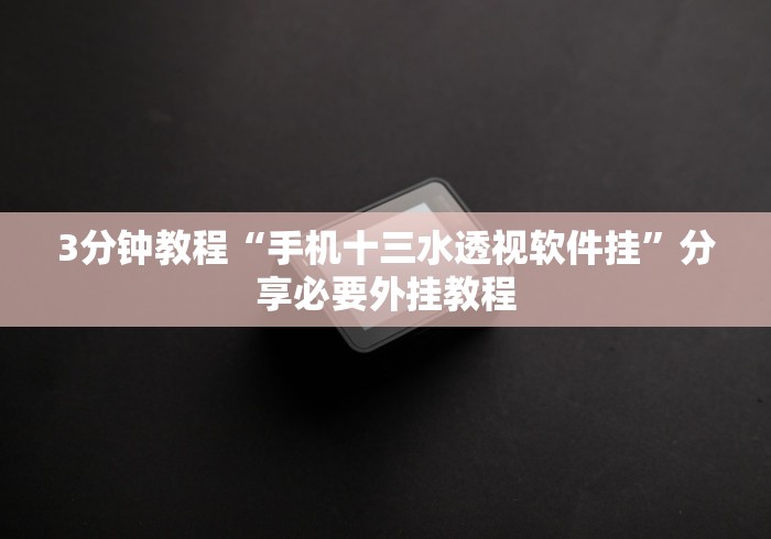 3分钟教程“手机十三水透视软件挂”分享必要外挂教程