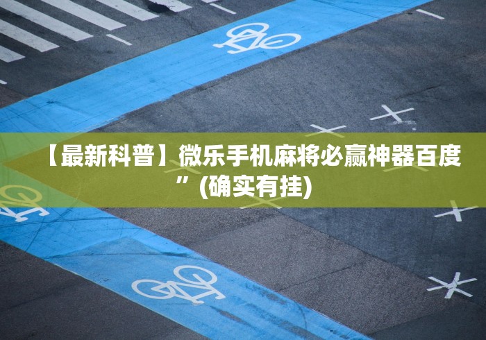 【最新科普】微乐手机麻将必赢神器百度	”(确实有挂)