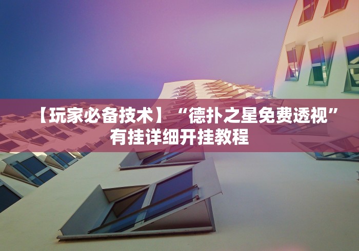 【玩家必备技术】“德扑之星免费透视	”有挂详细开挂教程