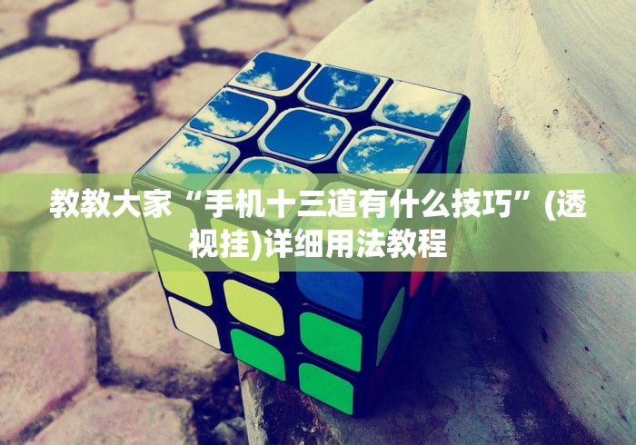教教大家“手机十三道有什么技巧”(透视挂)详细用法教程