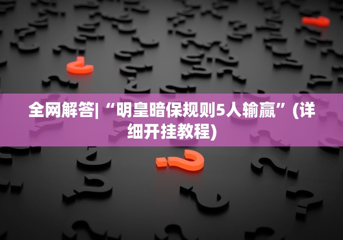 全网解答|“明皇暗保规则5人输赢”(详细开挂教程)