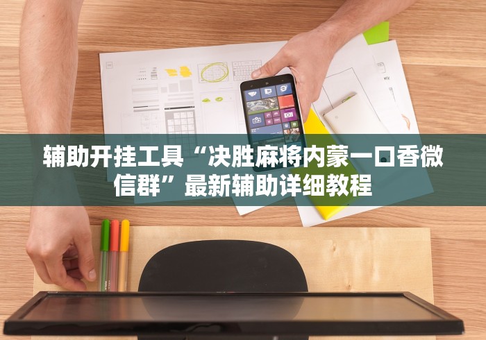辅助开挂工具“决胜麻将内蒙一口香微信群”最新辅助详细教程