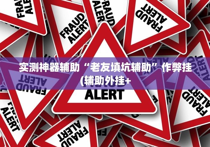 实测神器辅助“老友填坑辅助”作弊挂(辅助外挂+