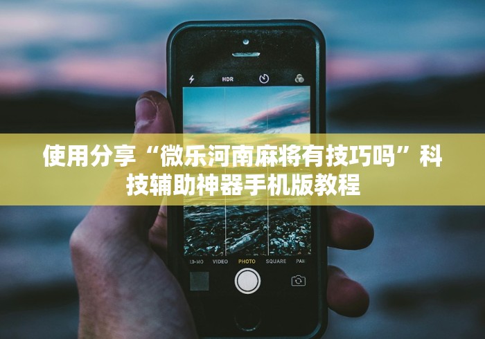 使用分享“微乐河南麻将有技巧吗”科技辅助神器手机版教程