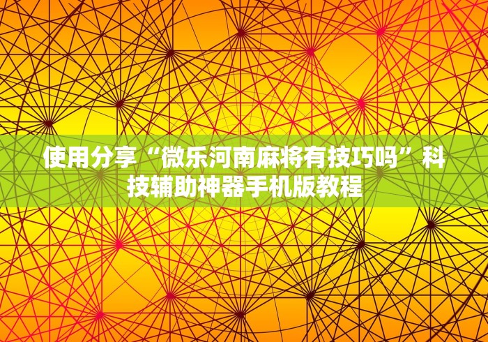 使用分享“微乐河南麻将有技巧吗”科技辅助神器手机版教程