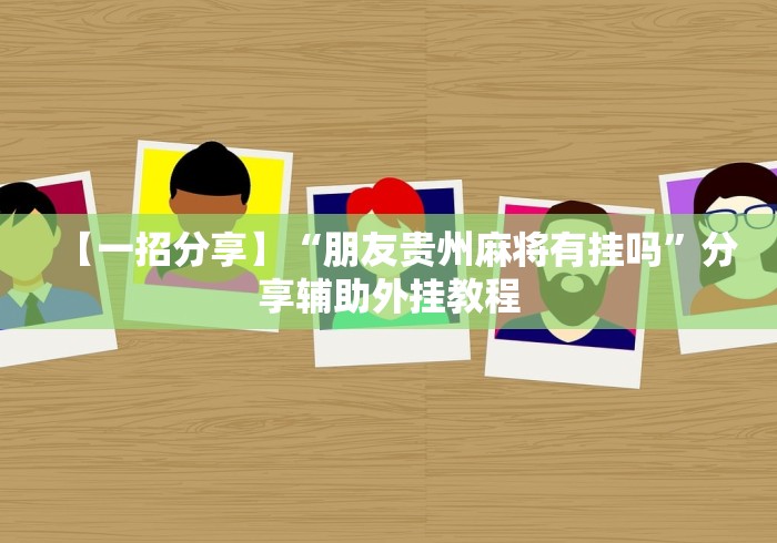 【一招分享】“朋友贵州麻将有挂吗”分享辅助外挂教程
