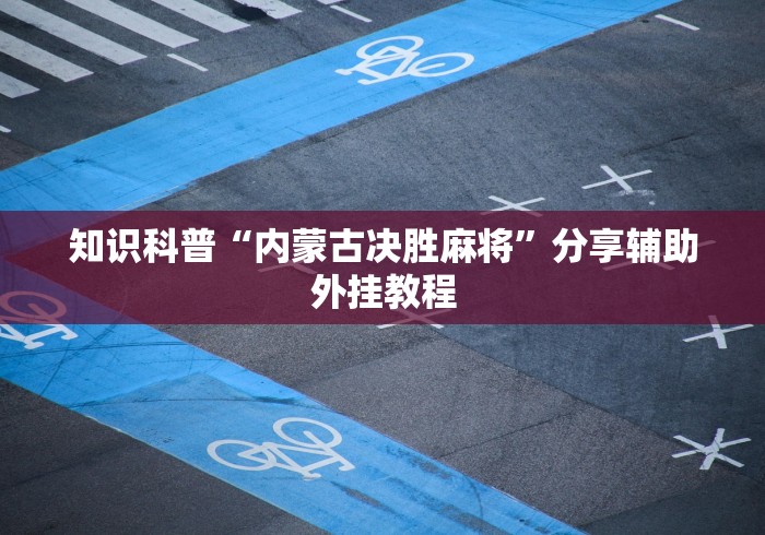 知识科普“内蒙古决胜麻将”分享辅助外挂教程