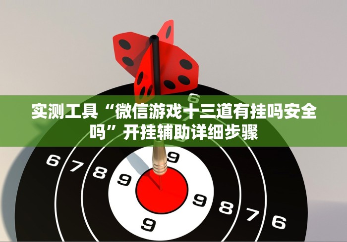 实测工具“微信游戏十三道有挂吗安全吗”开挂辅助详细步骤