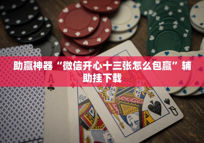 助赢神器“微信开心十三张怎么包赢”辅助挂下载
