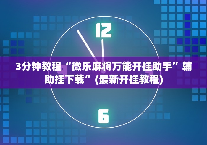 3分钟教程“微乐麻将万能开挂助手	”辅助挂下载”(最新开挂教程)