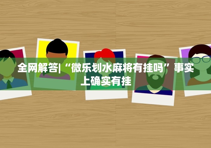 全网解答|“微乐划水麻将有挂吗”事实上确实有挂