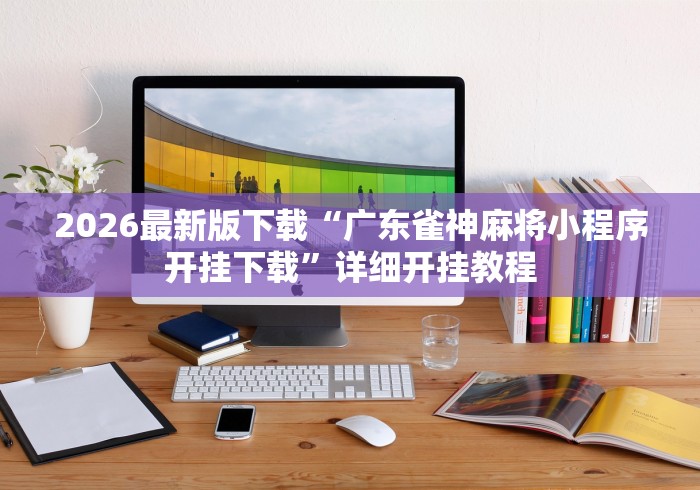 2026最新版下载“广东雀神麻将小程序开挂下载”详细开挂教程