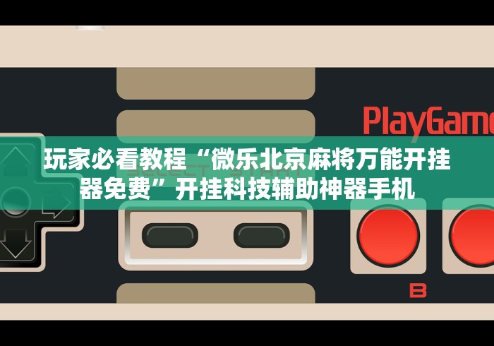 玩家必看教程“微乐北京麻将万能开挂器免费”开挂科技辅助神器手机