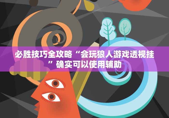 必胜技巧全攻略“会玩狼人游戏透视挂	”确实可以使用辅助