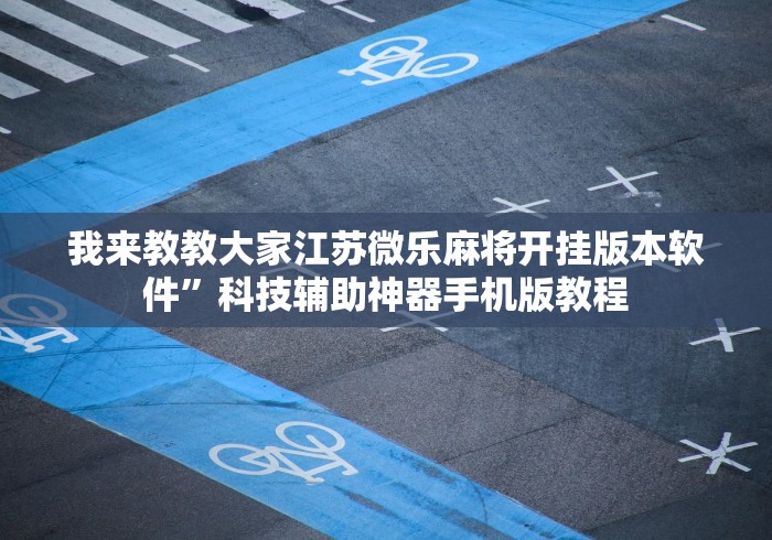 我来教教大家江苏微乐麻将开挂版本软件	”科技辅助神器手机版教程