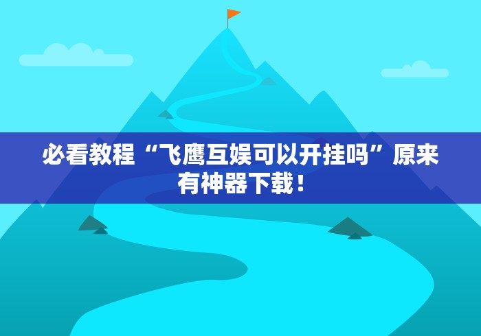 必看教程“飞鹰互娱可以开挂吗”原来有神器下载！