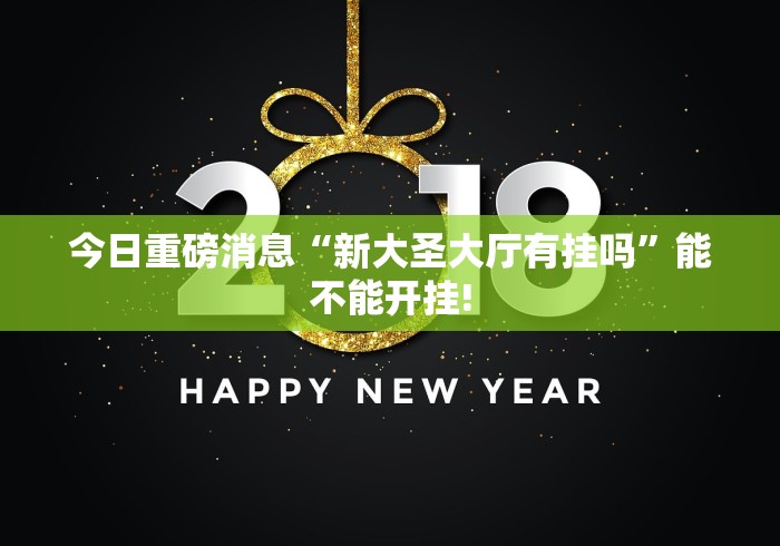 今日重磅消息“新大圣大厅有挂吗”能不能开挂!