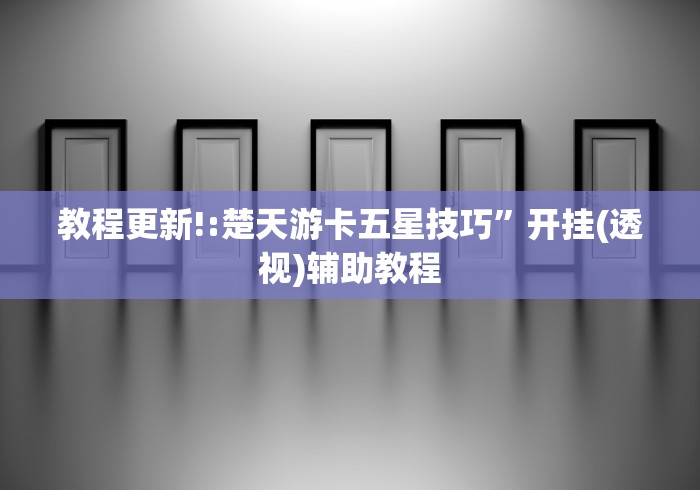 教程更新!:楚天游卡五星技巧	”开挂(透视)辅助教程