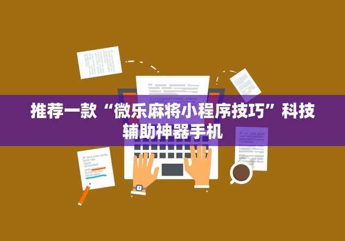 推荐一款“微乐麻将小程序技巧”科技辅助神器手机