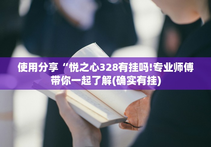 使用分享“悦之心328有挂吗!专业师傅带你一起了解(确实有挂) 使用分享“悦之心328有挂吗!专业师傅带你一起了解(确实有挂)