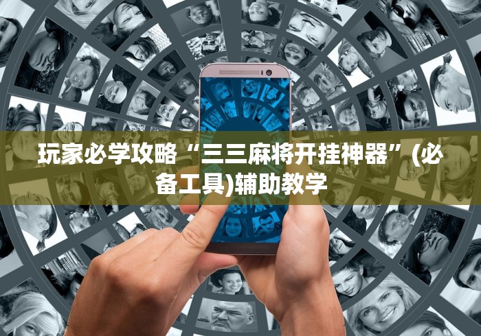 玩家必学攻略“三三麻将开挂神器”(必备工具)辅助教学