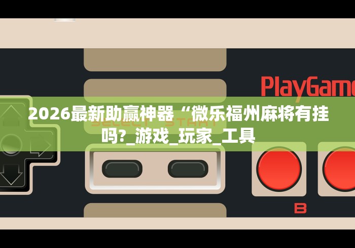2026最新助赢神器“微乐福州麻将有挂吗?_游戏_玩家_工具 2026最新助赢神器“微乐福州麻将有挂吗?_游戏_玩家_工具
