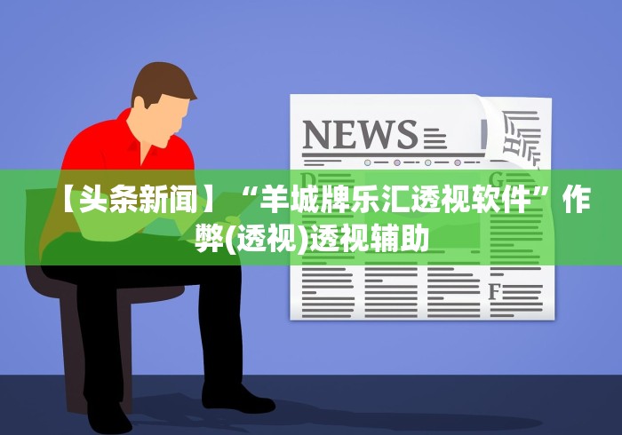 【头条新闻】“羊城牌乐汇透视软件	”作弊(透视)透视辅助