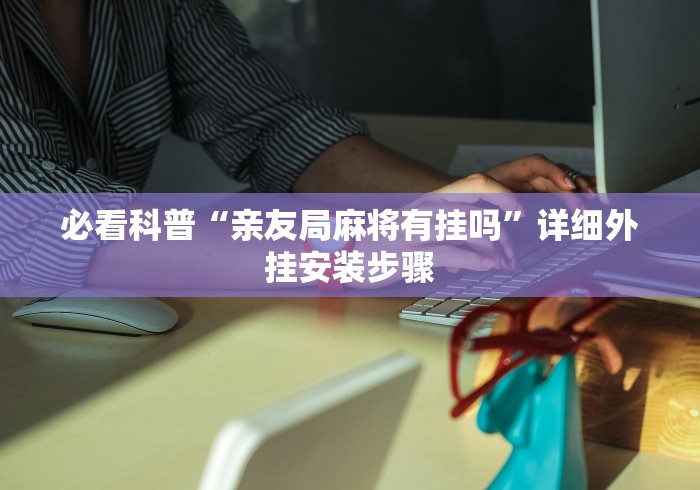必看科普“亲友局麻将有挂吗	”详细外挂安装步骤