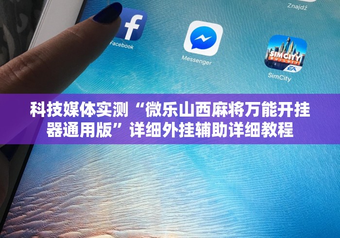 科技媒体实测“微乐山西麻将万能开挂器通用版”详细外挂辅助详细教程