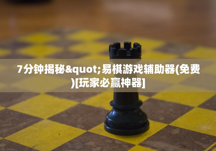7分钟揭秘"易棋游戏辅助器(免费)[玩家必赢神器]