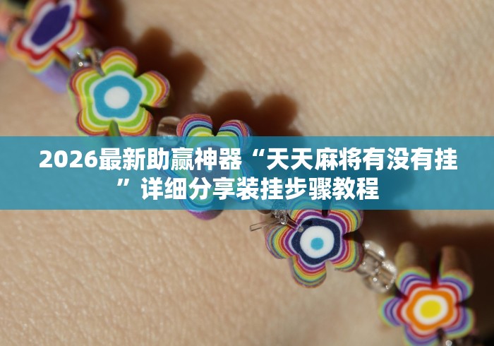 2026最新助赢神器“天天麻将有没有挂”详细分享装挂步骤教程