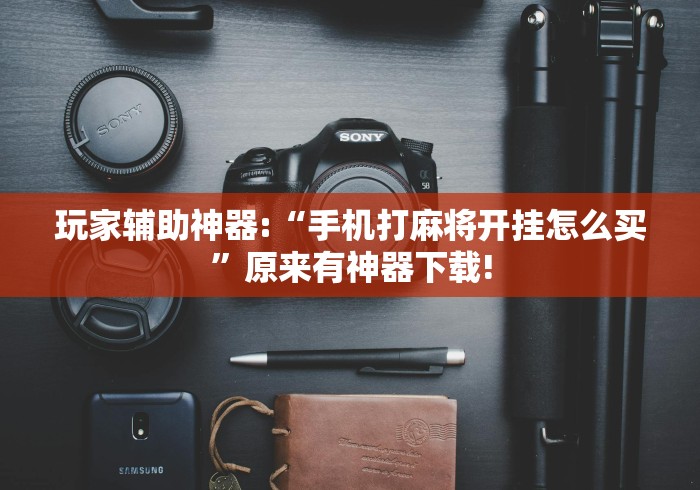 玩家辅助神器:“手机打麻将开挂怎么买”原来有神器下载!