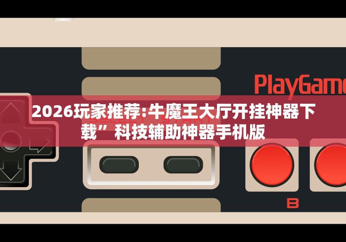 2026玩家推荐:牛魔王大厅开挂神器下载	”科技辅助神器手机版