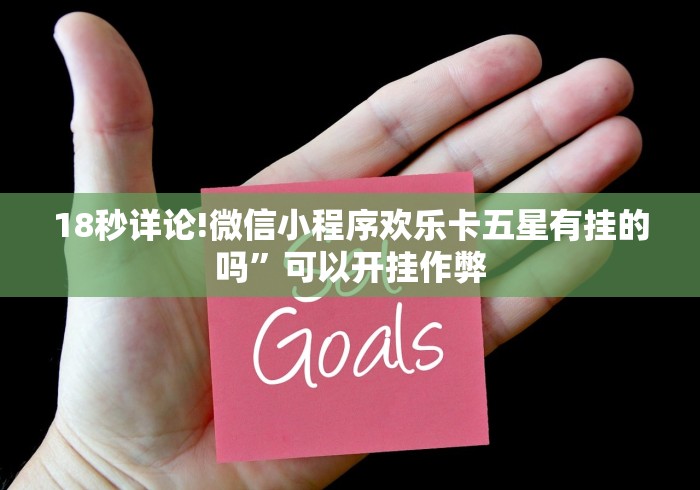 18秒详论!微信小程序欢乐卡五星有挂的吗”可以开挂作弊