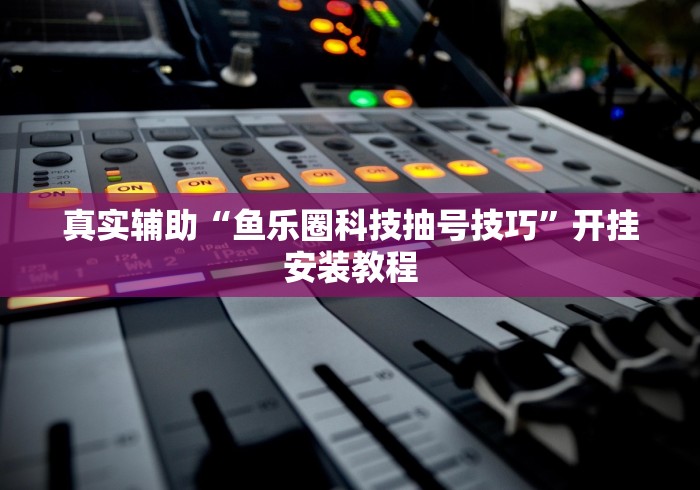 真实辅助“鱼乐圈科技抽号技巧”开挂安装教程
