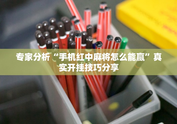 专家分析“手机红中麻将怎么能赢”真实开挂技巧分享