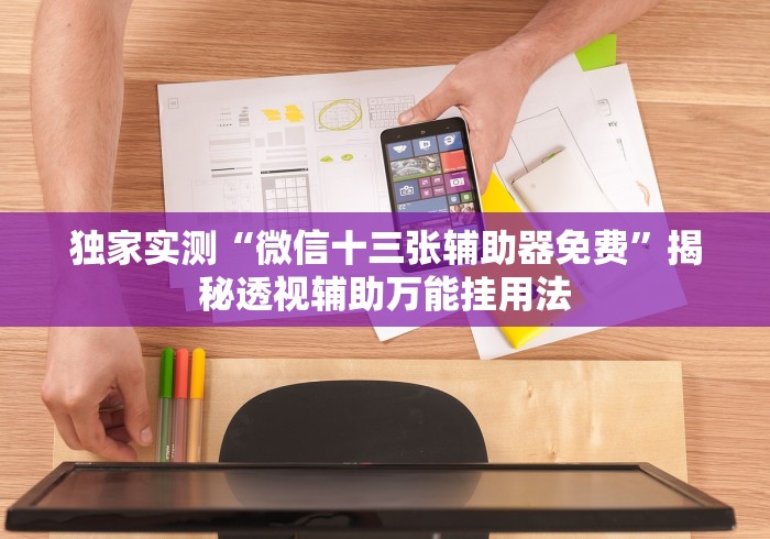 独家实测“微信十三张辅助器免费”揭秘透视辅助万能挂用法