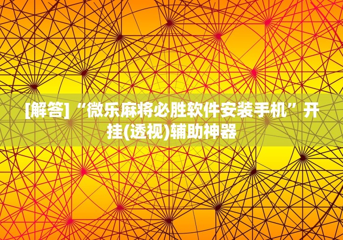 [解答]“微乐麻将必胜软件安装手机	”开挂(透视)辅助神器