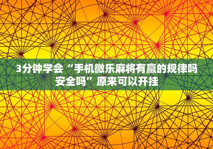 3分钟学会“手机微乐麻将有赢的规律吗安全吗”原来可以开挂
