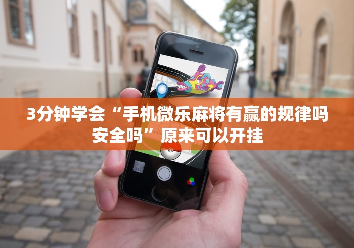 3分钟学会“手机微乐麻将有赢的规律吗安全吗	”原来可以开挂