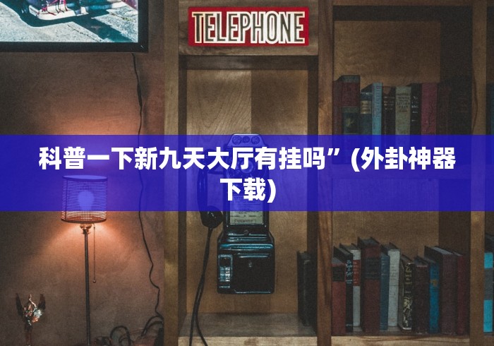 科普一下新九天大厅有挂吗”(外卦神器下载)