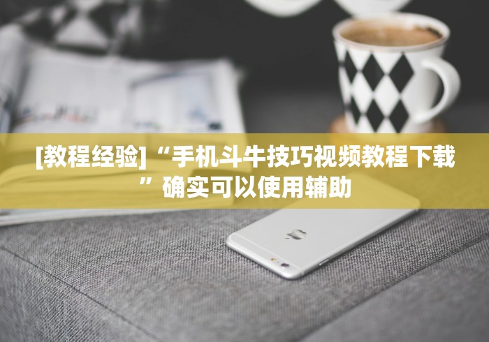 [教程经验]“手机斗牛技巧视频教程下载”确实可以使用辅助
