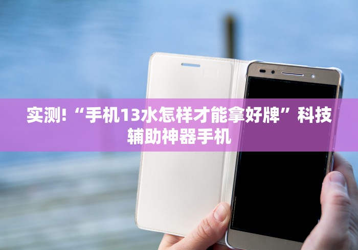 实测!“手机13水怎样才能拿好牌	”科技辅助神器手机