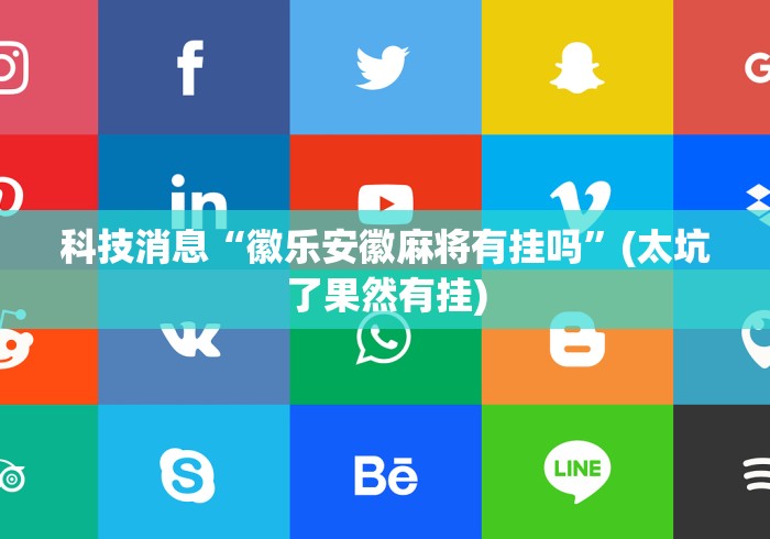 科技消息“徽乐安徽麻将有挂吗	”(太坑了果然有挂)