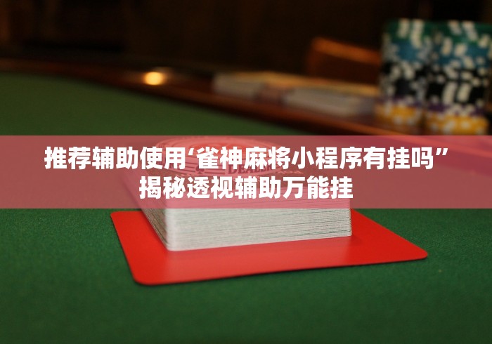 推荐辅助使用‘雀神麻将小程序有挂吗”揭秘透视辅助万能挂