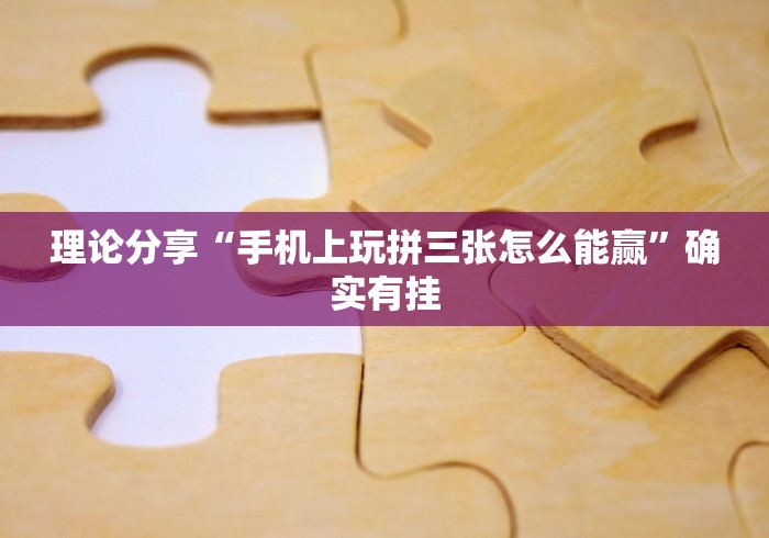 理论分享“手机上玩拼三张怎么能赢”确实有挂