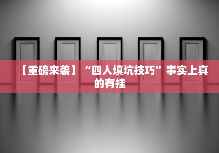【重磅来袭】“四人填坑技巧”事实上真的有挂