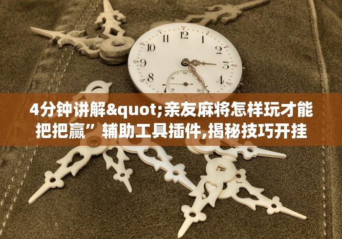 4分钟讲解"亲友麻将怎样玩才能把把赢”辅助工具插件,揭秘技巧开挂