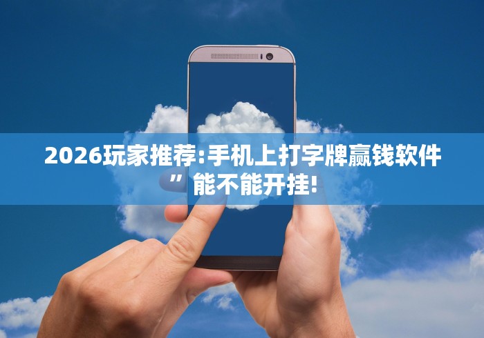 2026玩家推荐:手机上打字牌赢钱软件”能不能开挂!