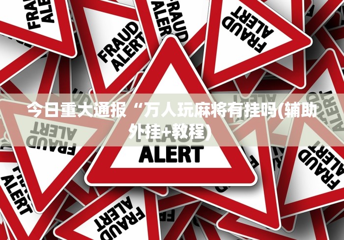 今日重大通报“万人玩麻将有挂吗(辅助外挂+教程) 今日重大通报“万人玩麻将有挂吗(辅助外挂+教程)
